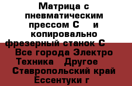 Матрица с пневматическим прессом С640 и копировально-фрезерный станок С640 - Все города Электро-Техника » Другое   . Ставропольский край,Ессентуки г.